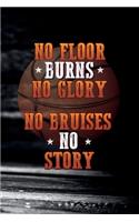 No floor burns no glory no bruises no story: Notebook for Basketball player and coaches as a Journal to take notes and tactics. 120 pages blank lined 6x9 inch