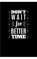 Don't Wait For A Better Time
