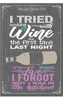I Tried Cooking With Wine For THe First Time Last Night: Cooking Recipe Notebook Gift for Men, Women or Kids