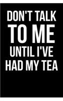 Don't Talk To Me Until I've Had My Tea: Blank Lined Journal For Tea Drinkers