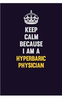 Keep Calm Because I Am A Hyperbaric physician: Motivational and inspirational career blank lined gift notebook with matte finish