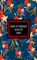 Work Attendance Register Book: Work Productivity Register Planner- Employee Attendance Tracker- Entrepreneurs, Small Business & Companies Owner to Write In and Sign in