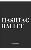Hashtag Ballet: A 6x9 Inch Diary Notebook Journal With A Bold Text Font Slogan On A Matte Cover and 120 Blank Lined Pages Makes A Great Alternative To A Card