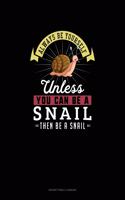 Always Be Yourself Unless You Can Be A Snail Then Be A Snail