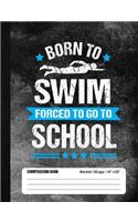 Born To Swim Forced To Go To School Composition Book: Funny Lined School Notebook Journal Gift for Swimmer and Student (Wide Ruled, 100 pages, 7.44 x 9.69)