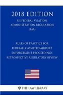 Rules of Practice for Federally-Assisted Airport Enforcement Proceedings - Retrospective Regulatory Review (Us Federal Aviation Administration Regulation) (Faa) (2018 Edition)