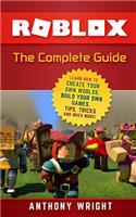 Roblox: The Complete Guide - Learn How to Create Your Own Worlds, Build Your Own Games, Tips, Tricks and Much More! (an Unofficial Roblox Game Guide)