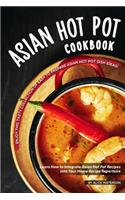 Asian Hot Pot Cookbook: Enjoy This Tasty Collection of Easy to Prepare Asian Hot Pot Dish Ideas!