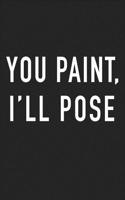 You Paint I'll Pose: A 6x9 Inch Matte Softcover Journal Notebook with 120 Blank Lined Pages