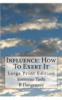 Influence: How To Exert It: Large Print Edition