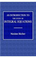 An Introduction to the Study of Integral Equations