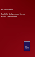 Geschichte des bayerischen Herzogs Wilhelm V. des Frommen