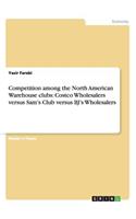 Competition among the North American Warehouse clubs: Costco Wholesalers versus Sam's Club versus BJ's Wholesalers(English)