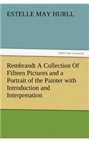 Rembrandt a Collection of Fifteen Pictures and a Portrait of the Painter with Introduction and Interpretation