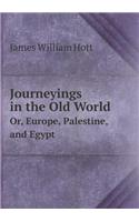 Journeyings in the Old World Or, Europe, Palestine, and Egypt