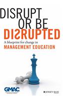 Disrupt Or Be Disrupted: A Blueprint For Change In Management Education