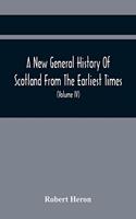 New General History Of Scotland From The Earliest Times, To The Aera Of The Abolition Of The Hereditary Jurisdictions Of Subjects In Scotland In The Year 1748 (Volume Iv)