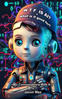 Wtf Is Ai?: What Is It Good For? My Conversation With AI.