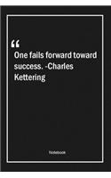 One fails forward toward success. -Charles Kettering