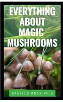 Everything about Magic Mushroom: Easy Beginners Guide on All You Need to Know About Magic Mushrooms: Health, Healing, Cultivation and Safe Uses