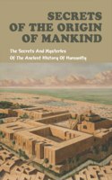 Secrets Of The Origin Of Mankind: The Secrets And Mysteries Of The Ancient History Of Humanity