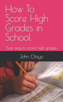 How To Score High Grades in School