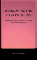 Overcoming the Dark Emotions: Dealing with anger, anxiety, distress and eliminating fear