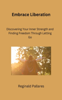 Embrace Liberation: Discovering Your Inner Strength and Finding Freedom Through Letting Go