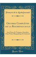 Oeuvres Complï¿½tes de la Rochefoucauld: Avec Notes Et Variantes, Prï¿½cï¿½dï¿½es d'Une Notice Biographique Et Littï¿½raire (Classic Reprint)