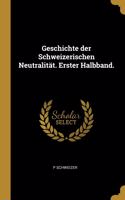 Geschichte der Schweizerischen Neutralität. Erster Halbband.