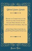 Report of Committees of the Senate of the United States for the First Session of the Forty-Fourth Congress, 1875-'76: In Three Volumes; Volume 1 Contains Nos. 1 to 328 Inclusive; Volume 2 Contains Nos. 329 to 534, Except 527; Volume 3 Contains No. : In Three Volumes; Volume 1 Contains Nos. 1 to 328 Inclusive; Volume 2 Contains Nos. 329 to 534, Except 527; Volume 3 Contains No. 527, Pa