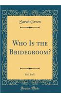 Who Is the Bridegroom?, Vol. 1 of 3 (Classic Reprint)