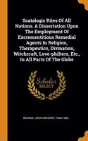 Scatalogic Rites Of All Nations. A Dissertation Upon The Employment Of Excrementitious Remedial Agents In Religion, Therapeutics, Divination, Witchcraft, Love-philters, Etc., In All Parts Of The Globe