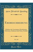 Erdbeschreibung, Vol. 10: Welcher die Vereinigten Niederlande, Helvetien, Schlesien und Glatz, Enthält (Classic Reprint)