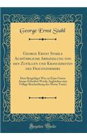 George Ernst Stahls AusfÃ¼hrliche Abhandlung Von Den ZufÃ¤llen Und Kranckheiten Des Frauenzimmers: Dem BeygefÃ¼get Was Zu Einer Guten Amme Erfordert Werde, Ingleichen Eine VÃ¶llige Beschreibung Des Motus Tonici (Classic Reprint)