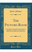 The Picture-Room: Containing the Original Drawings of Eighteen Little Masters and Misses; To Which Are Added, Moral and Historical Explanations (Classic Reprint)