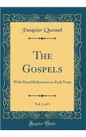 The Gospels, Vol. 1 of 3: With Moral Reflections on Each Verse (Classic Reprint): With Moral Reflections on Each Verse (Classic Reprint)