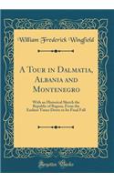 A Tour in Dalmatia, Albania and Montenegro: With an Historical Sketch the Republic of Ragusa, from the Earliest Times Down to Its Final Fall (Classic Reprint)