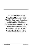The World Market for Weighing Machinery and Weight-Operated Counting and Checking Machines Excluding Balances of 5 CG or Better and Personal and Household Scales