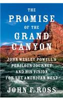 The Promise of the Grand Canyon: John Wesley Powell's Perilous Journey and His Vision for the American West