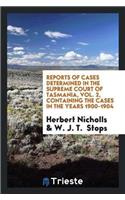 Reports of Cases Determined in the Supreme Court of Tasmania, Vol. 2, Containing the Cases in the Years 1900-1904