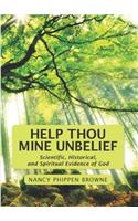 Help Thou Mine Unbelief: Scientific, Historical, and Spiritual Evidence of God