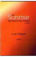 As Sunrise Becomes the World: A Trilogy