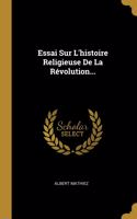 Essai Sur L'histoire Religieuse De La Révolution...