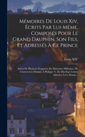 Mémoires De Louis Xiv, Écrits Par Lui-Même, Composés Pour Le Grand Dauphin, Son Fils, Et Adressés À Ce Prince