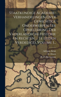 Staatkundige Academie-verhandelingen Over Gewichtige Onderwerpen Ter Opheldering Der Vaderlandsche Historie En Rechten ... Te Leiden Verdedigd, Volume 1...