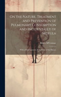 On the Nature, Treatment and Prevention of Pulmonary Consumption and Incidentally of Srofula: With a Demonstration of the Cause of the Disease