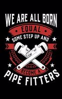 We Are All Born Equal Some Step Up And Become A Pipe Fitters: Weekly 100 page 6 x 9 journal to jot down your ideas and notes