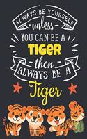 Always Be Yourself Unless You Can Be a Tiger Then Always Be a Tiger