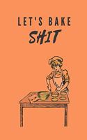 Lets Bake Shit: Blank Lined Journal 6x9 110 Pages - gift for graduation, for adults, for entrepeneur, for women, for men